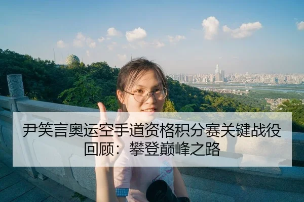 尹笑言奥运空手道资格积分赛关键战役回顾：攀登巅峰之路